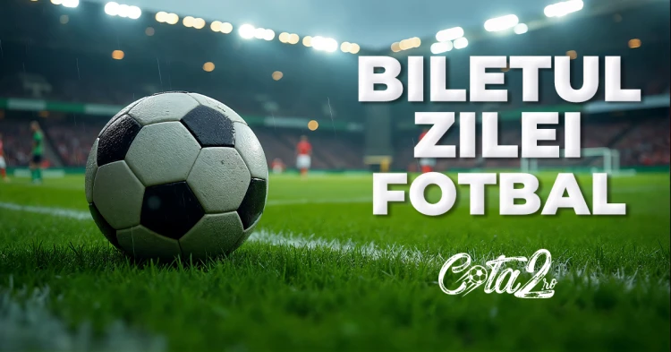 biletul zilei fotbal pariuri sportive cota2.ro