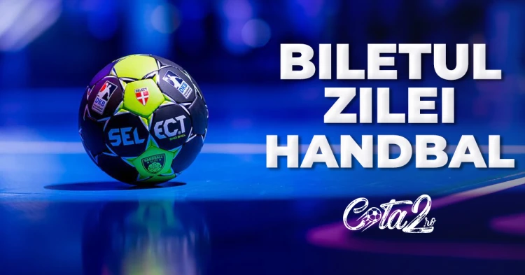 Biletul Zilei Handbal Cota2.ro